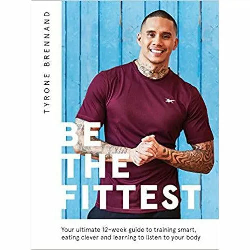 Be the Fittest: Your ultimate 12-week guide to training smart, eating clever and learning to listen to your body by Tyrone Brennand
