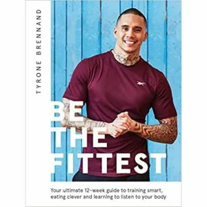 Be the Fittest: Your ultimate 12-week guide to training smart, eating clever and learning to listen to your body by Tyrone Brennand